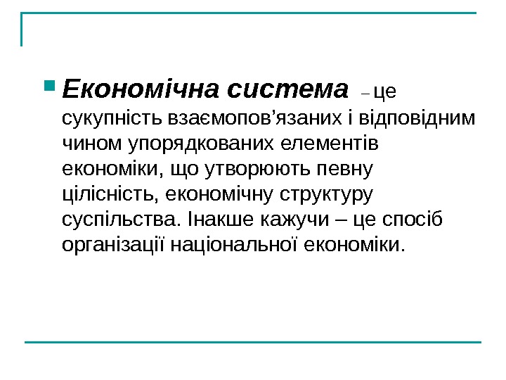   Економічна система –  це сукупність взаємопов’язаних і відповідним чином упорядкованих елементів