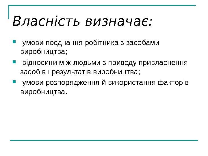   Власність визначає: умови поєднання робітника з засобами виробництва; відносини між людьми з