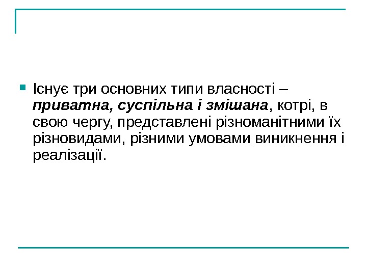   Існує три основних типи власності – приватна, суспільна і змішана , котрі,