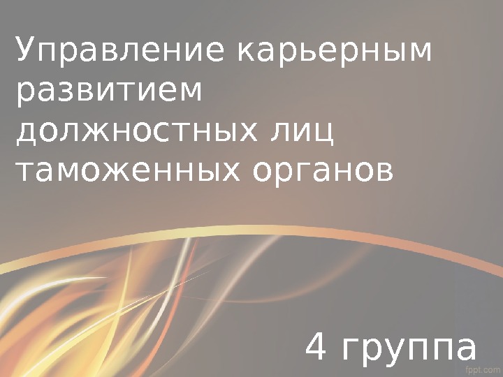 Управление карьерным развитием должностных лиц таможенных органов 4 группа 