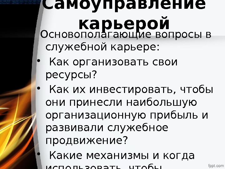 Самоуправление карьерой  Основополагающие вопросы в служебной карьере:  •  Как организовать свои