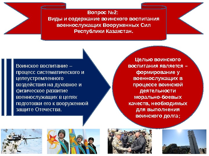Вопрос № 2:  Виды и содержание воинского воспитания военнослужащих Вооруженных Сил Республики Казахстан.