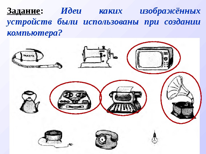 Задание :  Идеи каких изображённых устройств были использованы при создании компьютера? 