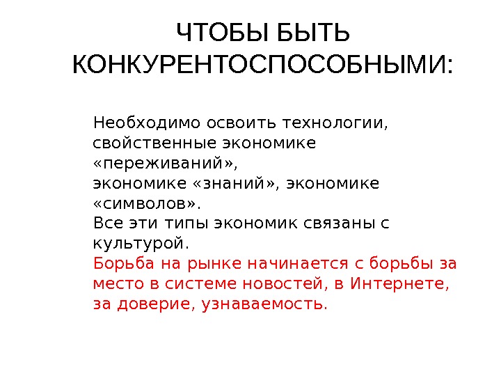 ЧТОБЫ БЫТЬ КОНКУРЕНТОСПОСОБНЫМИ: Необходимо освоить технологии,  свойственные экономике  «переживаний» , экономике «знаний»