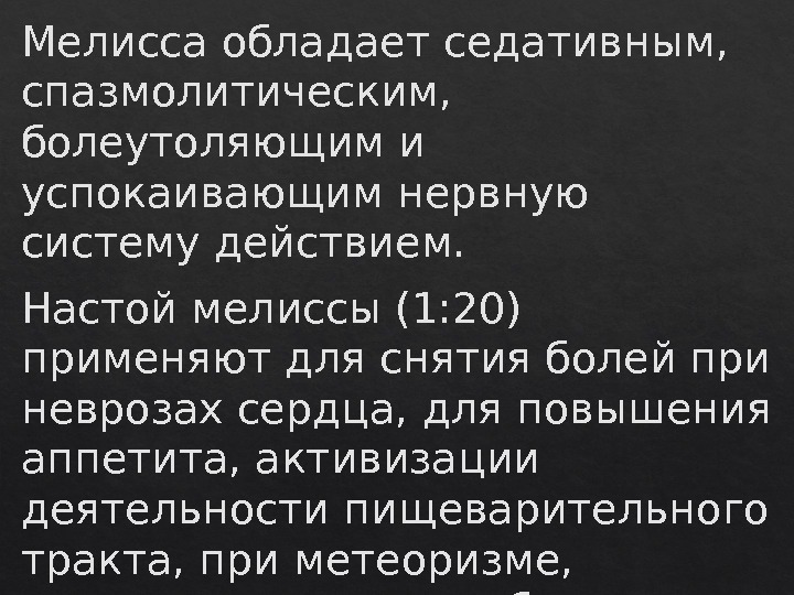 Мелисса обладает седативным,  спазмолитическим,  болеутоляющим и успокаивающим нервную систему действием. Настой мелиссы