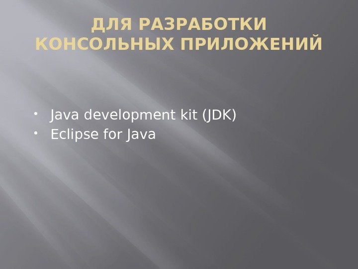 ДЛЯ РАЗРАБОТКИ КОНСОЛЬНЫХ ПРИЛОЖЕНИЙ Java development kit (JDK) Eclipse for Java 