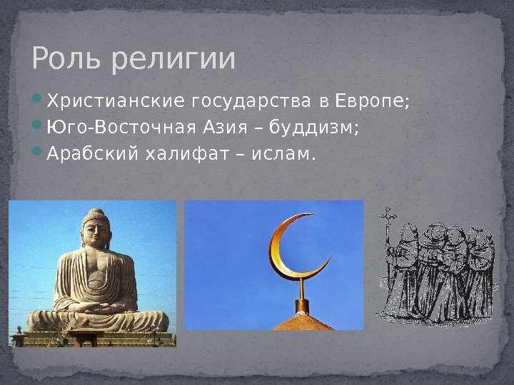  Христианские государства в Европе;  Юго-Восточная Азия – буддизм;  Арабский халифат – ислам. Роль