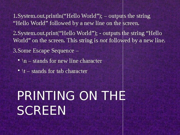 PRINTING ON THE SCREEN 1. System. out. println(“Hello World”); – outputs the string “Hello World” followed