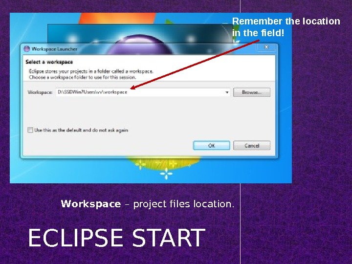 ECLIPSE START Remember the location in the field! Workspace – project files location. 