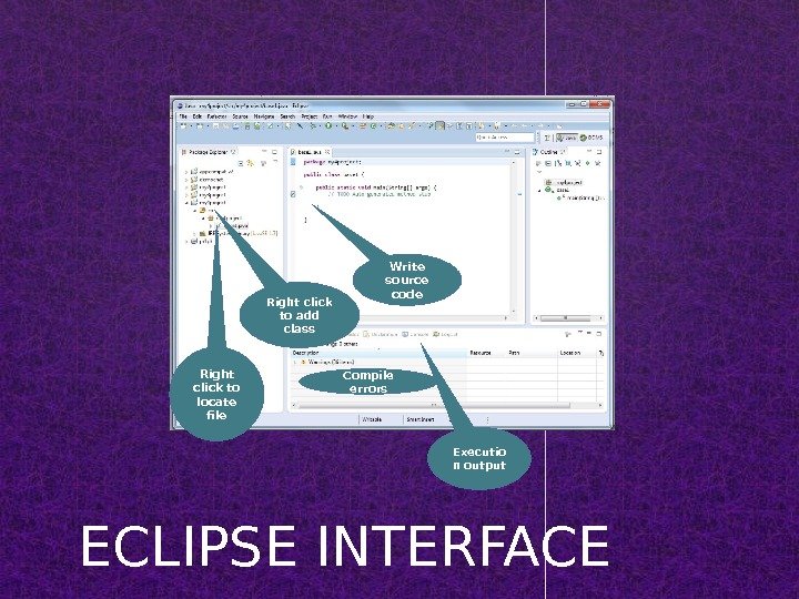 ECLIPSE INTERFACE Right click to add class Write source code Compile errors Executio n output. Right