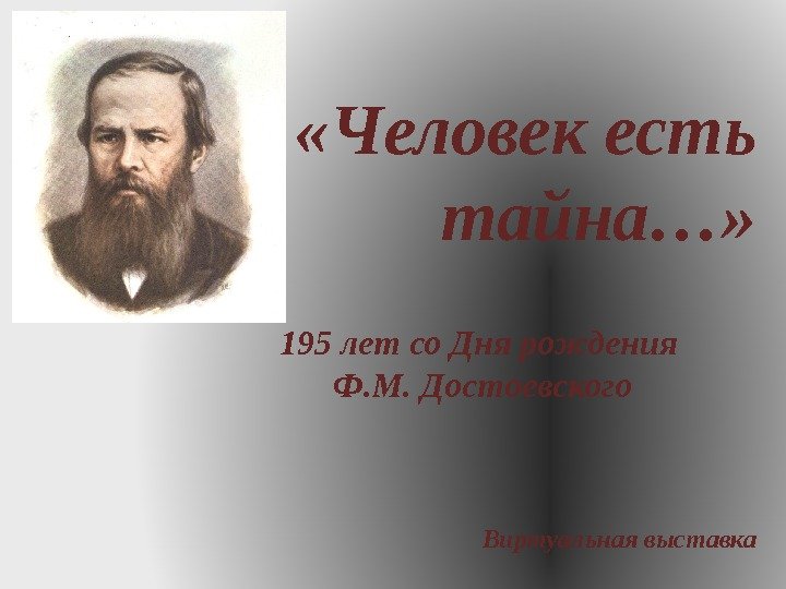  «Человек есть тайна…» 195 лет со Дня рождения Ф. М. Достоевского Виртуальная выставка 