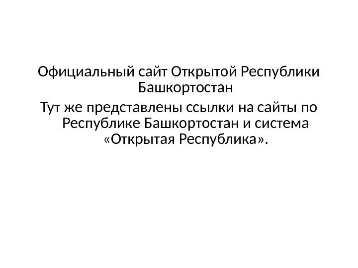 Официальный сайт Открытой Республики Башкортостан Тут же представлены ссылки на сайты по Республике Башкортостан и система