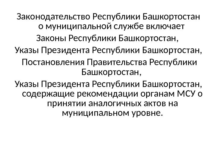 Законодательство Республики Башкортостан о муниципальной службе включает Законы Республики Башкортостан,  Указы Президента Республики Башкортостан, 
