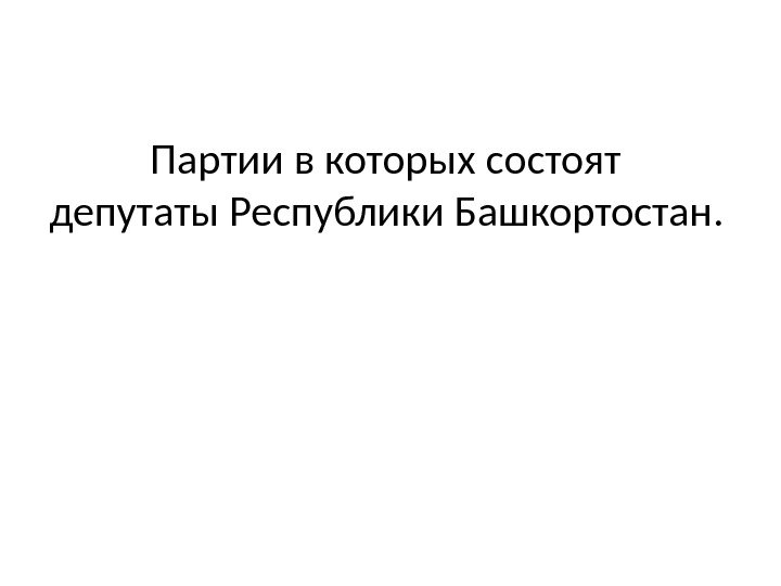 Партии в которых состоят депутаты Республики Башкортостан.  