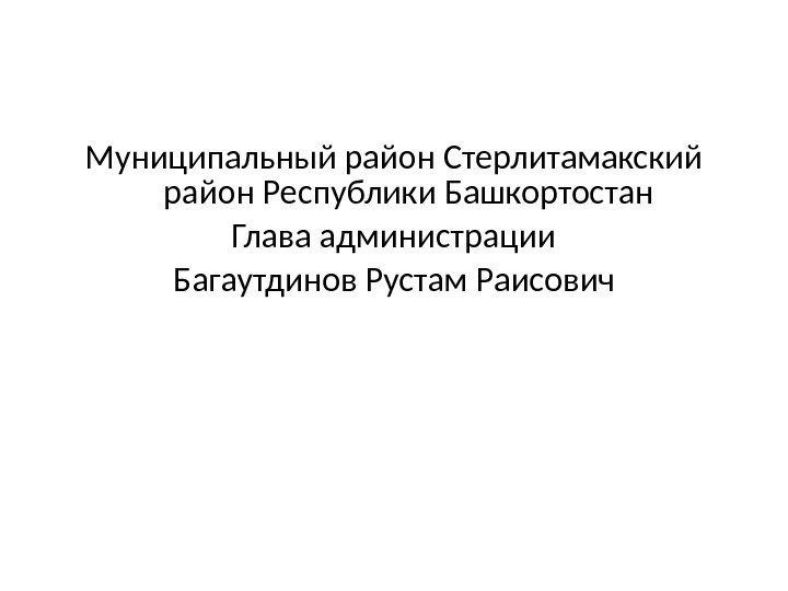 Муниципальный район Стерлитамакский район Республики Башкортостан Глава администрации Багаутдинов Рустам Раисович 