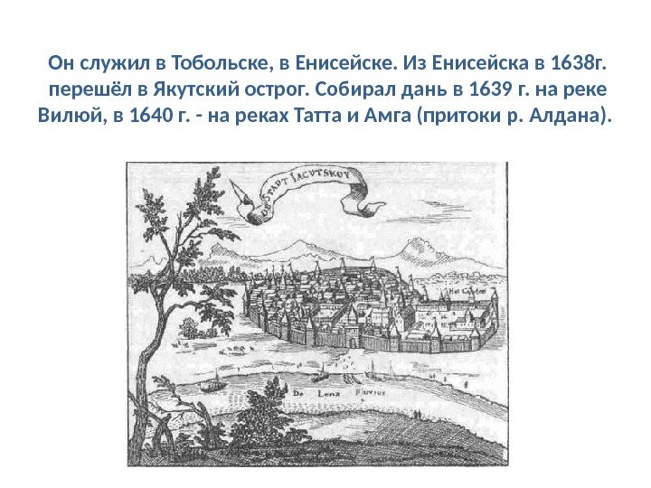 Он служил в Тобольске, в Енисейске. Из Енисейска в 1638 г.  перешёл в Якутский острог.