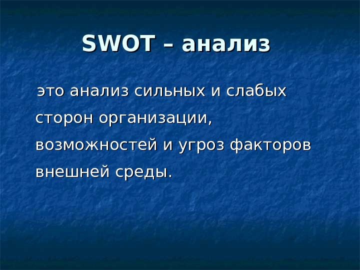 SWOT – анализ   это анализ сильных и слабых сторон организации,  возможностей и угроз