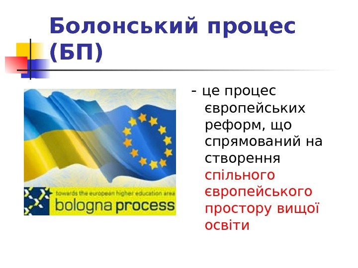 Болонський процес (БП) - це процес європейських реформ, що спрямований на створення спільного європейського простору вищої
