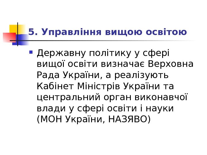 5. Управління вищою освітою Державну політику у сфері вищої освіти визначає Верховна Рада України, а реалізують