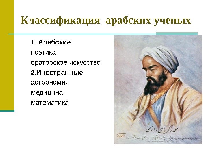 Классификация арабских ученых 1.  Арабские поэтика ораторское искусство 2. Иностранные астрономия медицина математика 