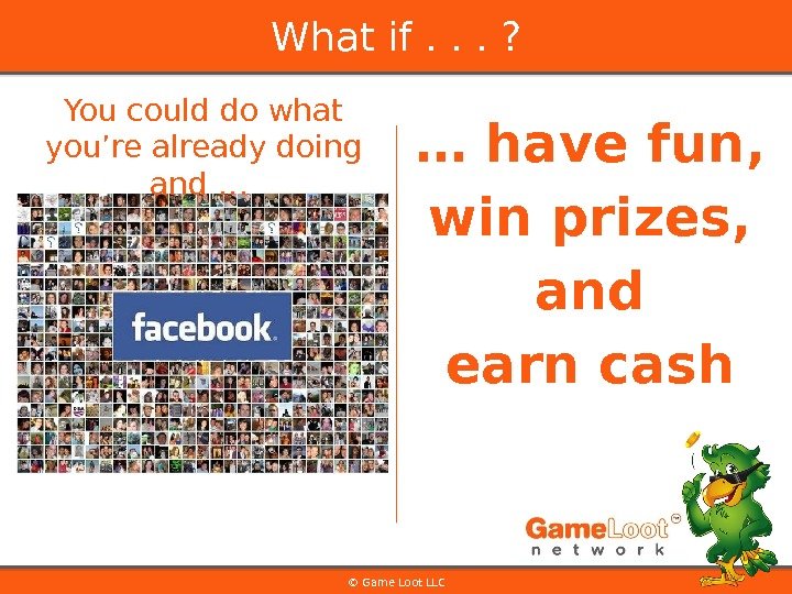 … have fun,  win prizes, and earn cash © Game Loot LLCWhat if. . .