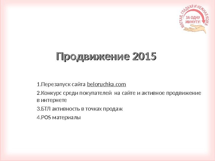 Продвижение 2015 1. Перезапуск сайта beloruchka. com 2. Конкурс среди покупателей на сайте и активное продвижение