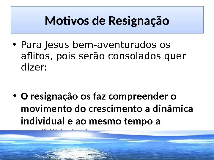 Motivos de Resignação • Para Jesus bem-aventurados os aflitos, pois serão consolados quer dizer:  •