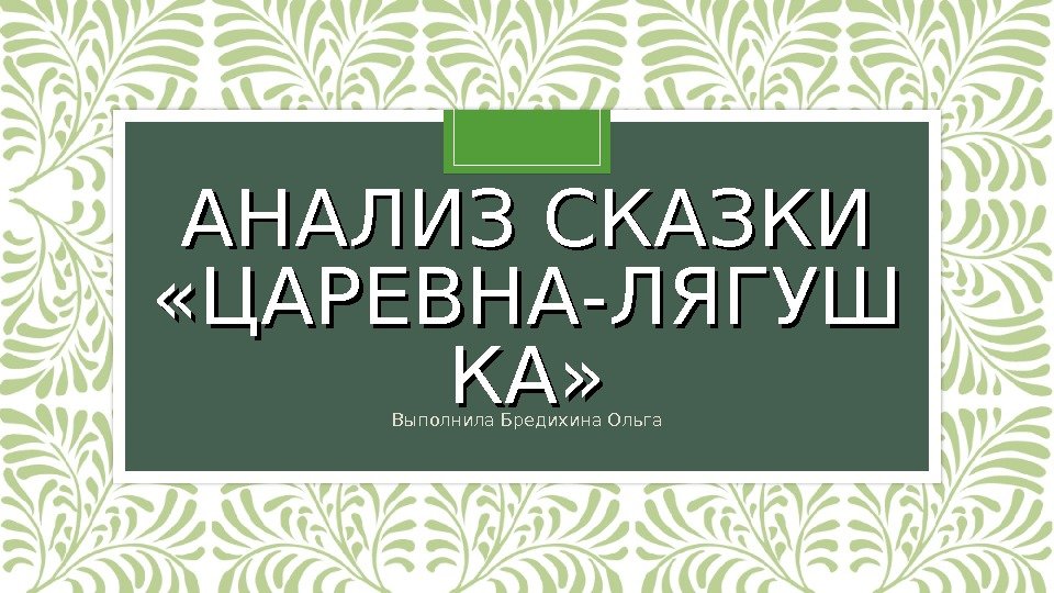 АНАЛИЗ СКАЗКИ  «ЦАРЕВНА-ЛЯГУШ КА» Выполнила Бредихина Ольга 