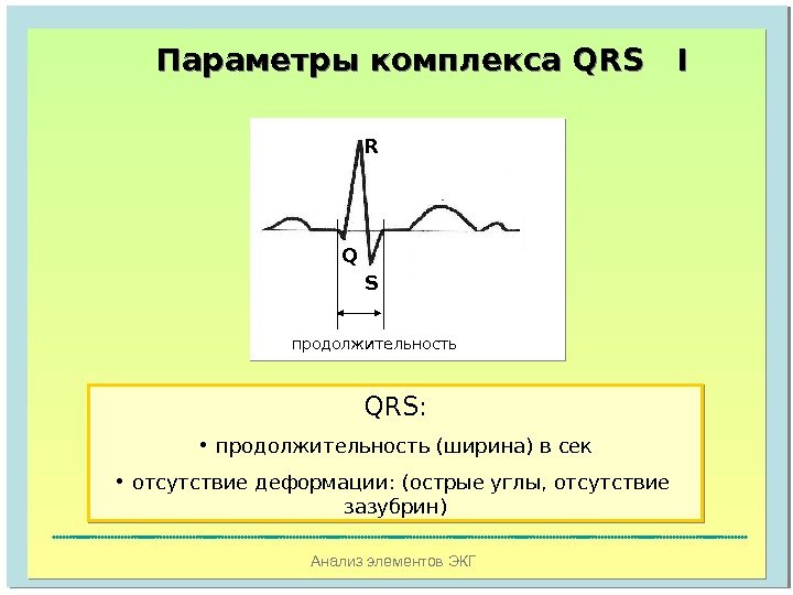 Анализ элементов ЭКГПараметры комплекса  QRS I R Q S продолжительность QRS :  • 