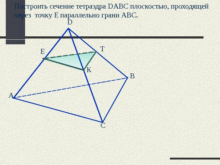 Построить сечение тетраэдра DABC плоскостью, проходящей через точку Е параллельно грани АВС.  А D B