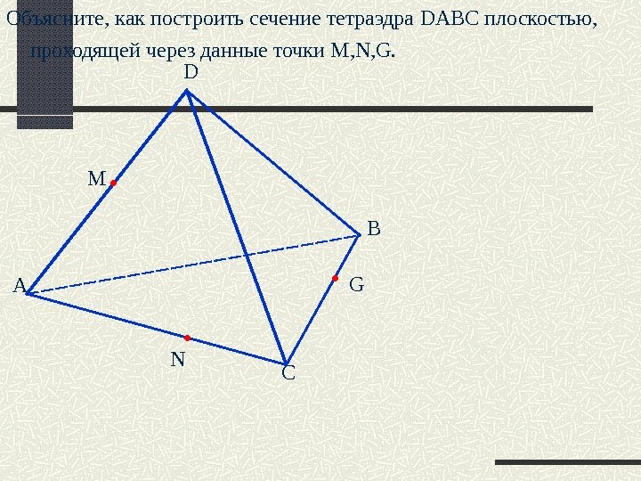 А D B CNM  GОбъясните, как построить сечение тетраэдра DABC плоскостью, проходящей через данные точки