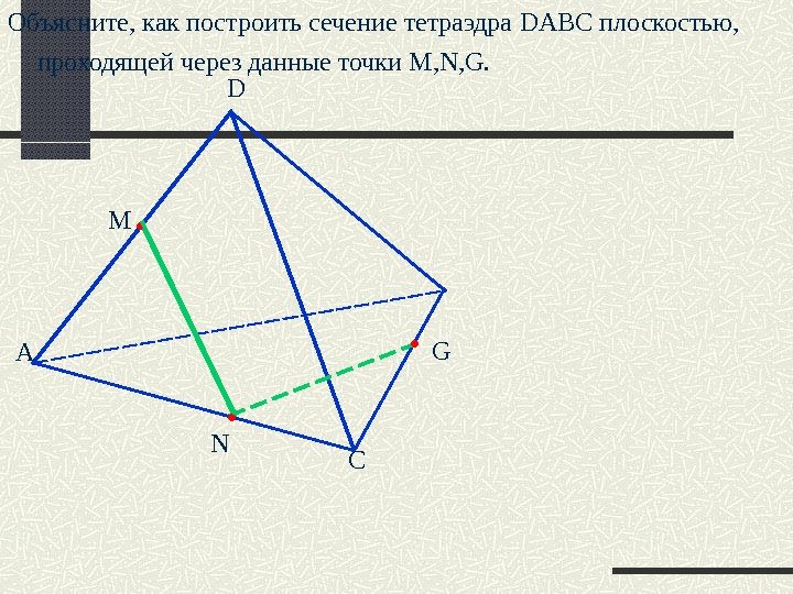 А D CNM  GОбъясните, как построить сечение тетраэдра DABC плоскостью, проходящей через данные точки M,