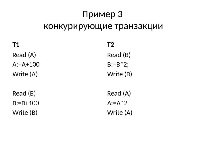 Пример 3 конкурирующие транзакции T 1 Read (A) A: =A+100 Write (A) Read (B) B: =B+100