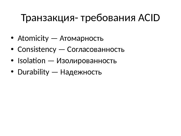 Транзакция- требования ACID • Atomicity — Атомарность • Consistency — Согласованность • Isolation — Изолированность •