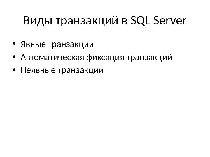Виды транзакций в SQL Server • Явные транзакции • Автоматическая фиксация транзакций • Неявные транзакции 