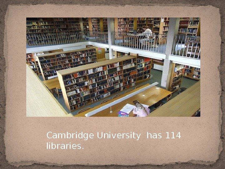 Cambridge University has 114  libraries. 