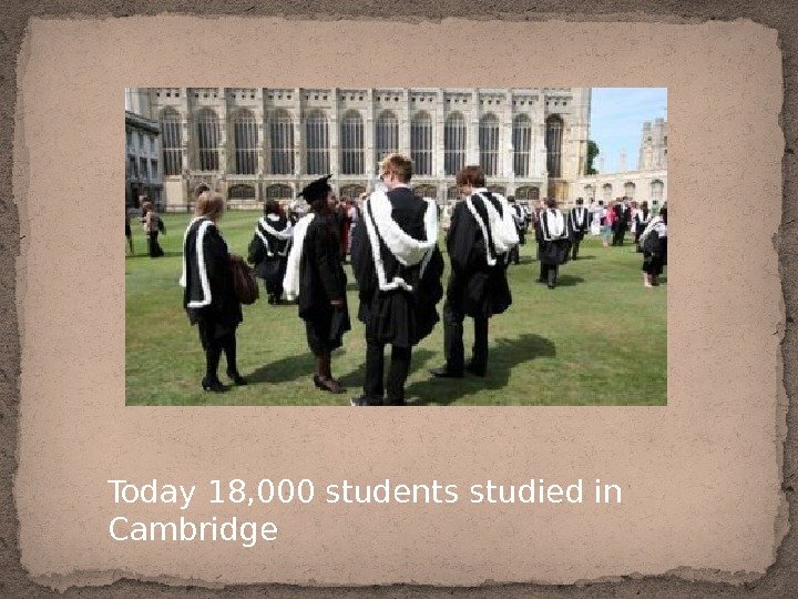 Today 18, 000 students studied in Cambridge 
