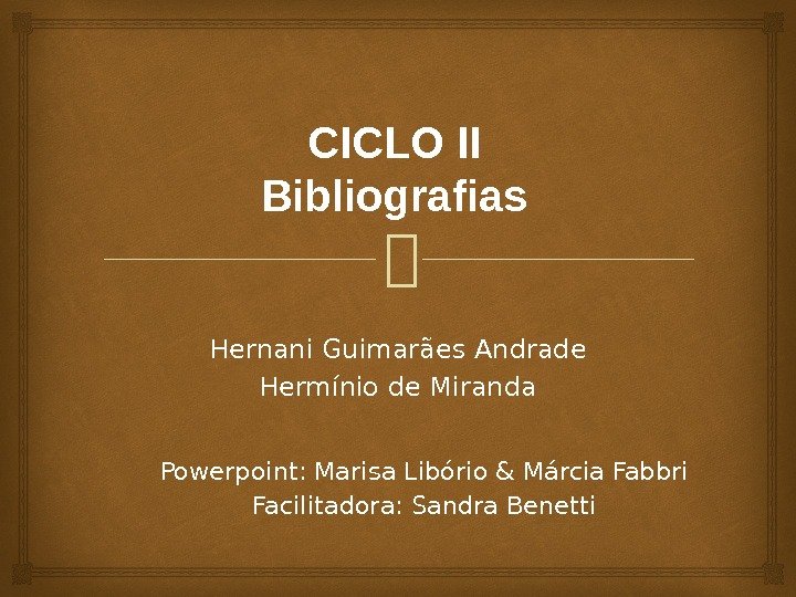CICLO II Bibliografias Hernani Guimarães Andrade Hermínio de Miranda Powerpoint: Marisa Libório & Márcia Fabbri Facilitadora: