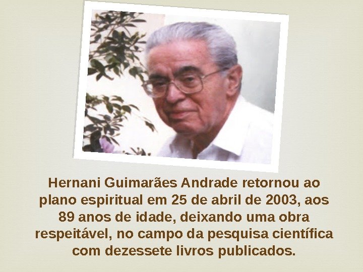 Hernani Guimarães Andrade retornou ao plano espiritual em 25 de abril de 2003, aos 89 anos
