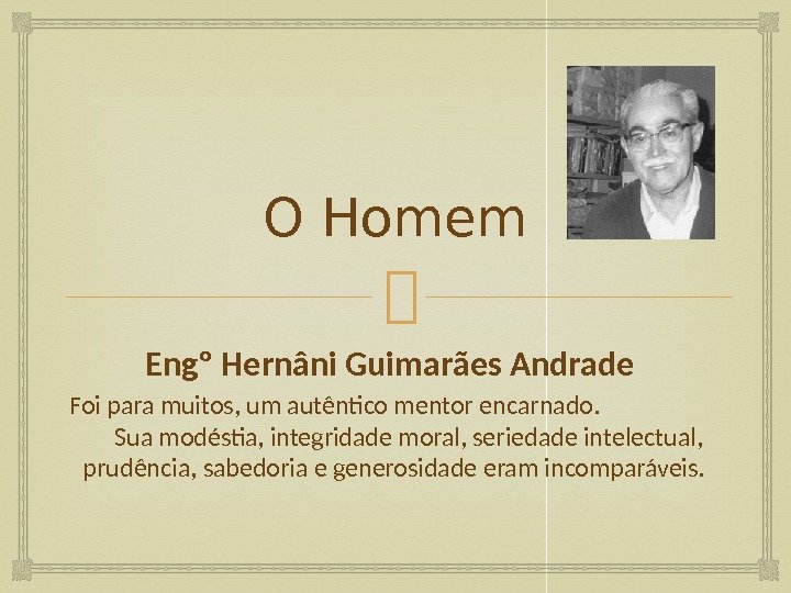 O Homem Engº Hernâni Guimarães Andrade Foi para muitos, um autêntico mentor encarnado.   