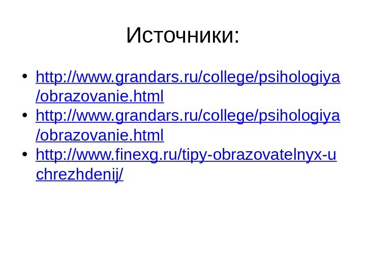 Источники:  • http: //www. grandars. ru/college/psihologiya /obrazovanie. html • http: //www. finexg. ru/tipy-obrazovatelnyx-u chrezhdenij/ 