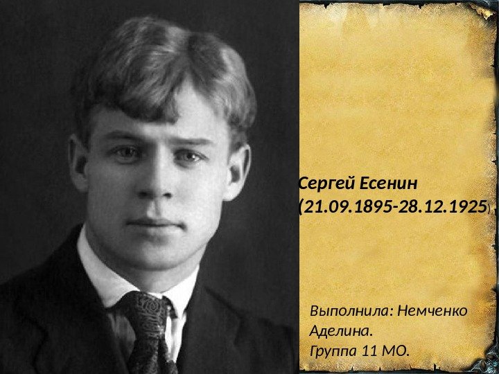 Сергей Есенин (21. 09. 1895 -28. 12. 1925 ) Выполнила: Немченко Аделина. Группа 11 МО. 