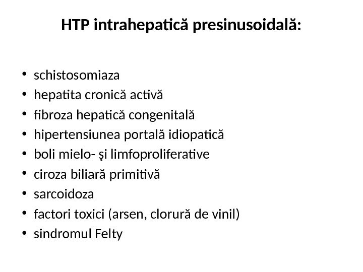HTP intrahepatică presinusoidală:  • schistosomiaza • hepatita cronică activă • fibroza hepatică congenitală • hipertensiunea