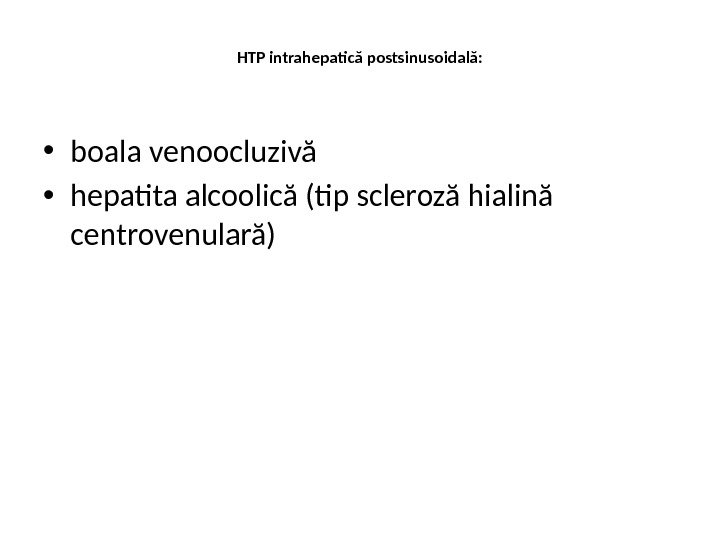 HTP intrahepatică postsinusoidală:  • boala venoocluzivă • hepatita alcoolică (tip scleroză hialină centrovenulară) 