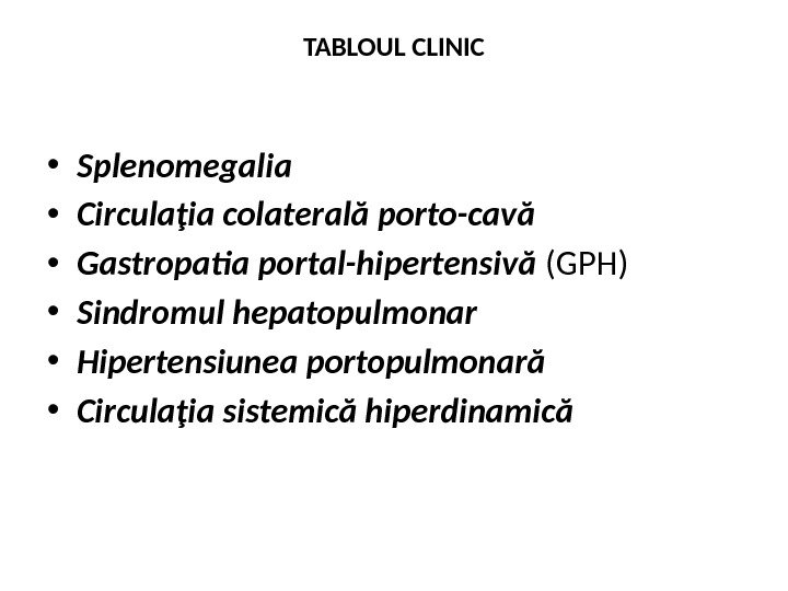TABLOUL CLINIC • Splenomegalia • Circulaţia colaterală porto-cavă  • Gastropatia portal-hipertensivă (GPH)  • Sindromul