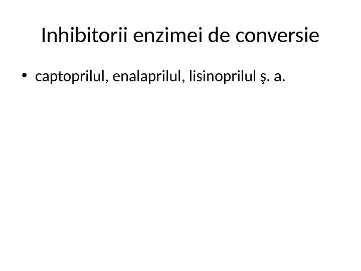Inhibitorii enzimei de conversie • captoprilul, enalaprilul, lisinoprilul ş. a.  
