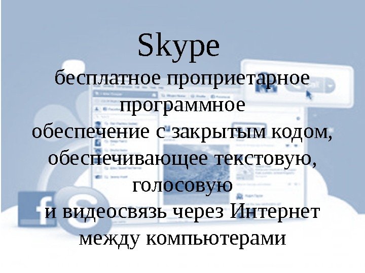 Skype  бесплатное проприетарное программное обеспечение с закрытым кодом,  обеспечивающее текстовую,  голосовую и видеосвязь