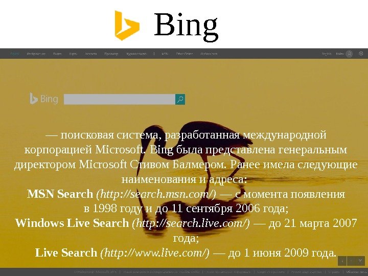 Bing  —  поисковая система, разработанная международной корпорацией Microsoft. Bing была представлена генеральным директором Microsoft