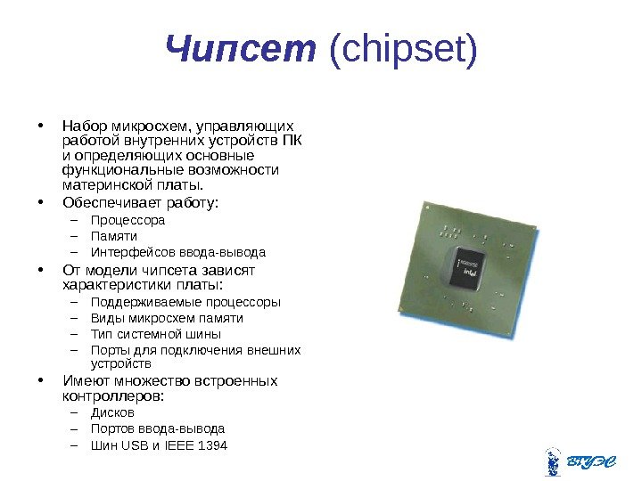 Чипсет (chipset) • Набор микросхем, управляющих работой внутренних устройств ПК и определяющих основные функциональные возможности материнской