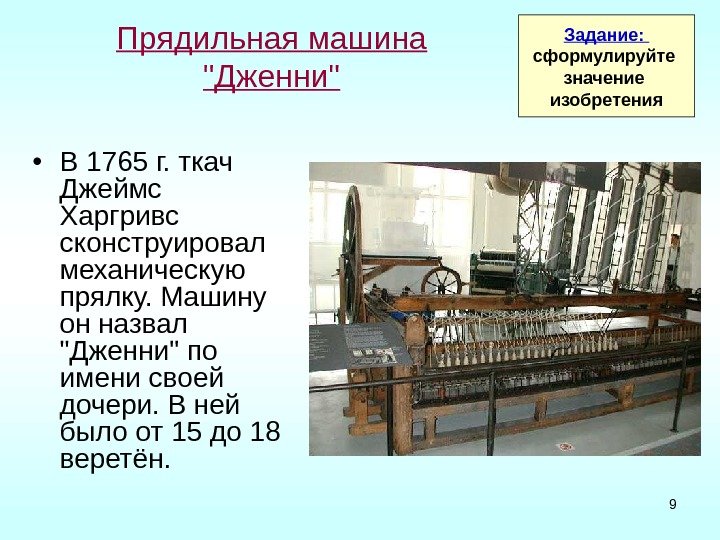 9 Прядильная машина Дженни • В 1765 г. ткач Джеймс Харгривс сконструировал механическую прялку. Машину он